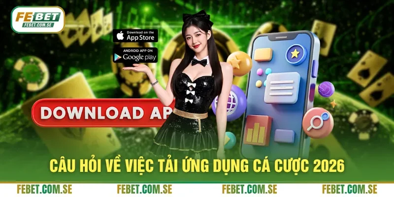 Câu hỏi về việc tải ứng dụng cá cược 2026