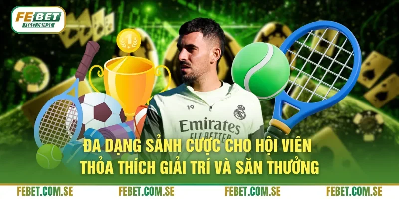Đa dạng sảnh cược cho hội viên thỏa thích giải trí và săn thưởng
