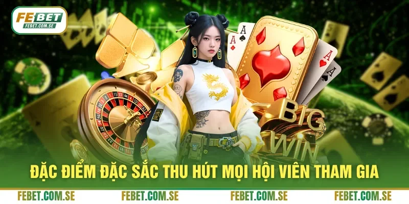 Đặc điểm đặc sắc thu hút mọi hội viên tham gia