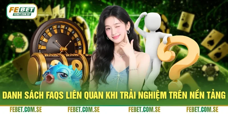 Danh sách FAQs liên quan khi trải nghiệm trên nền tảng