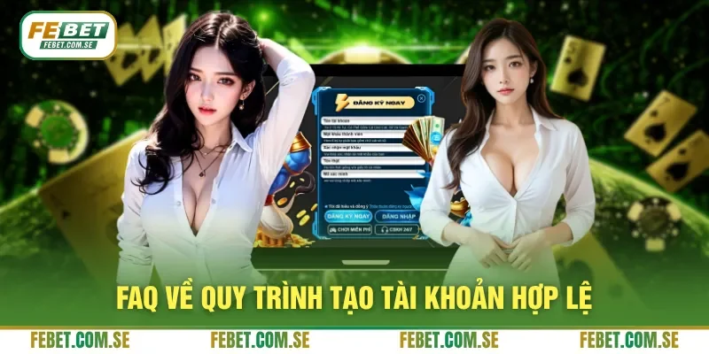 FAQ về quy trình tạo tài khoản hợp lệ
