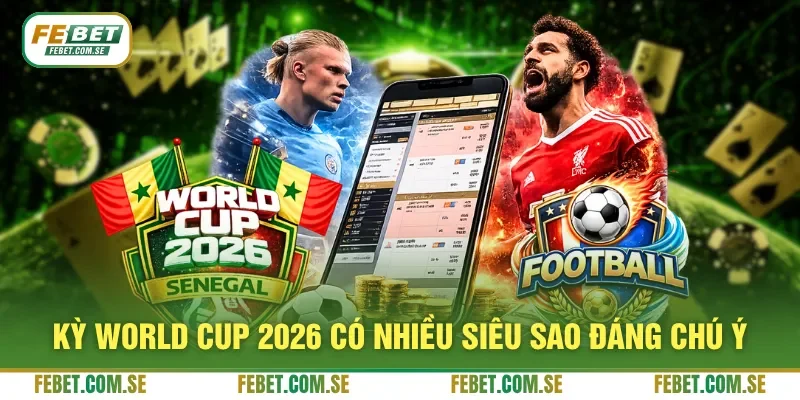 Kỳ World Cup 2026 có nhiều siêu sao đáng chú ý