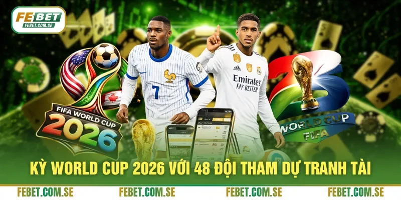 Kỳ World Cup 2026 với 48 đội tham dự tranh tài
