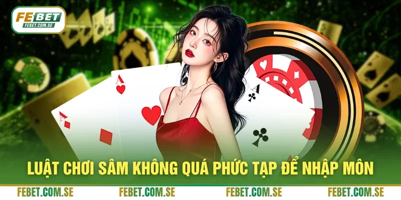 Luật chơi Sâm không quá phức tạp để nhập môn
