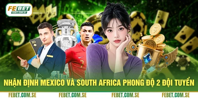 Nhận định Mexico và South Africa phong độ 2 đội tuyển