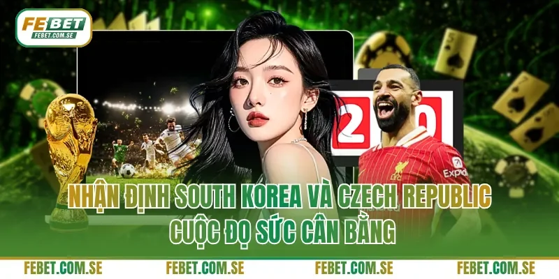 Nhận định South Korea và Czech Republic