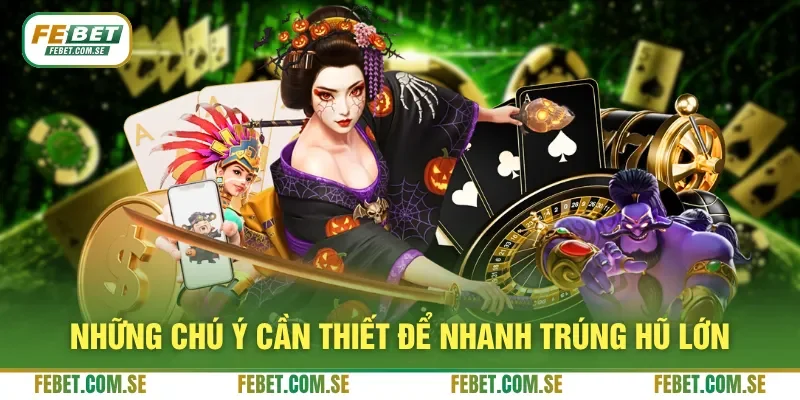 Những chú ý cần thiết để nhanh trúng hũ lớn