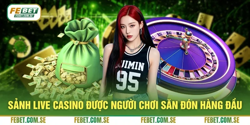Sảnh live casino được người chơi săn đón hàng đầu