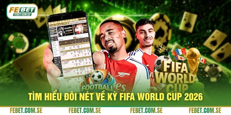 Tìm hiểu đôi nét về kỳ FIFA World Cup 2026