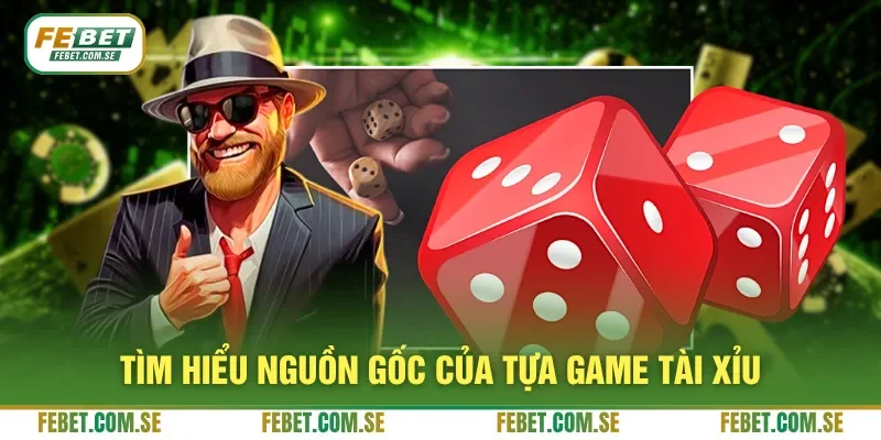 Tìm hiểu nguồn gốc của tựa game tài xỉu